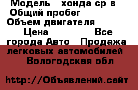  › Модель ­ хонда ср-в › Общий пробег ­ 330 000 › Объем двигателя ­ 1 900 › Цена ­ 190 000 - Все города Авто » Продажа легковых автомобилей   . Вологодская обл.